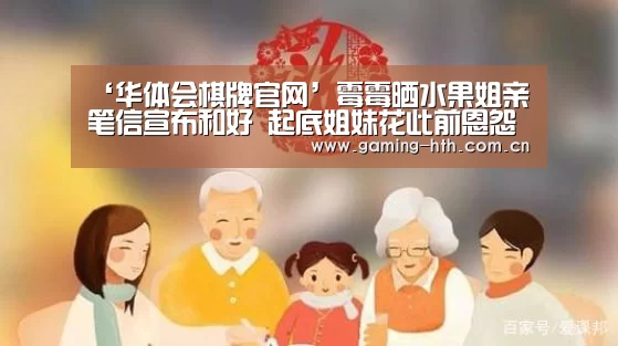 ‘华体会棋牌官网’霉霉晒水果姐亲笔信宣布和好 起底姐妹花此前恩怨(图3) ‘华体会棋牌官网’霉霉晒水果姐亲笔信宣布和好 起底姐妹花此前恩怨(图3)