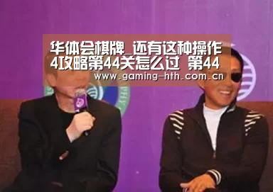 华体会棋牌_还有这种操作4攻略第44关怎